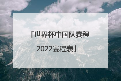 世界杯中国队赛程2022赛程表「篮球世界杯中国队赛程2022赛程表」