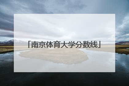 「南京体育大学分数线」江苏南京体育大学分数线