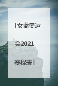 「女蓝奥运会2021赛程表」女蓝奥运会2021赛程表中国队直播