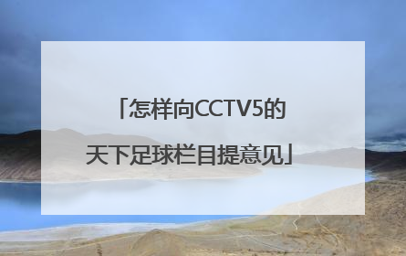 怎样向CCTV5的天下足球栏目提意见