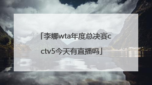 李娜wta年度总决赛cctv5今天有直播吗