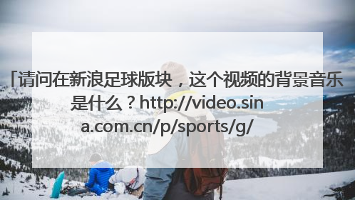请问在新浪足球版块，这个视频的背景音乐是什么？http://video.sina.com.cn/p/sports/g/v/2010-09-08/0653