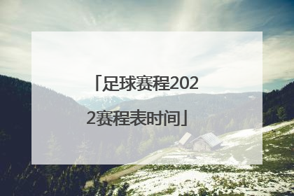 「足球赛程2022赛程表时间」中国足球赛程2022赛程表时间