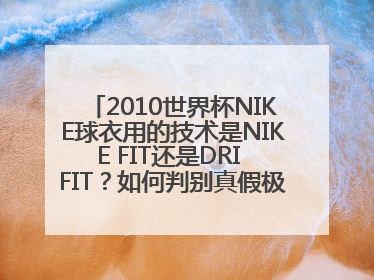 2010世界杯NIKE球衣用的技术是NIKE FIT还是DRI FIT？如何判别真假极品泰版球衣？