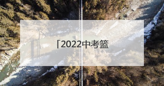 「2022中考篮球考试规则演示」天津中考篮球考试规则2022