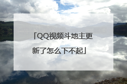 QQ视频斗地主更新了怎么下不起