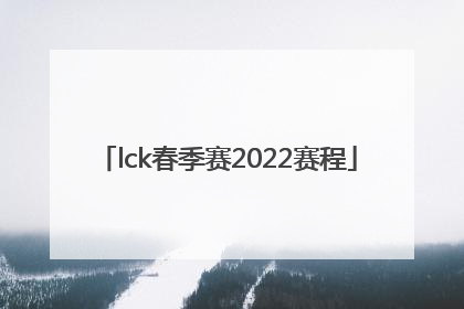 「lck春季赛2022赛程」lck春季赛2022赛程直播回放