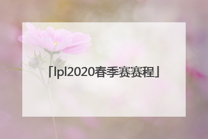 「lpl2020春季赛赛程」lpl赛程2022夏季赛