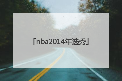 「nba2014年选秀」NBA2014年选秀名单