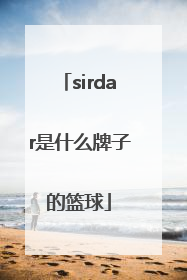 「sirdar是什么牌子的篮球」sirdar是什么档次牌子