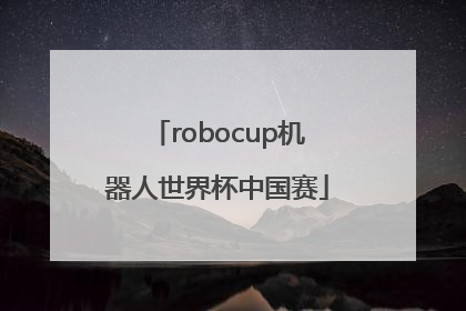 「robocup机器人世界杯中国赛」robocup机器人世界杯中国赛每个队伍多少人